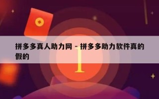 拼多多真人助力网 - 拼多多助力软件真的假的