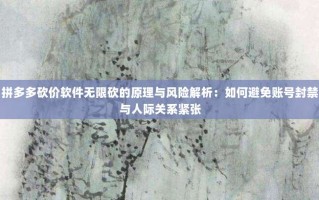 拼多多砍价软件无限砍的原理与风险解析：如何避免账号封禁与人际关系紧张