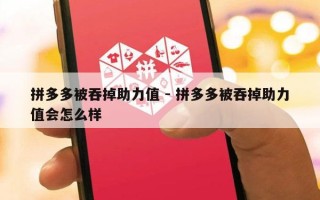 拼多多被吞掉助力值 - 拼多多被吞掉助力值会怎么样