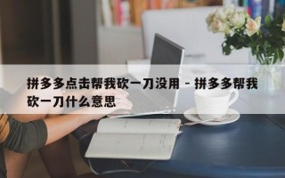 拼多多点击帮我砍一刀没用 - 拼多多帮我砍一刀什么意思
