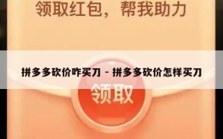 拼多多砍价咋买刀 - 拼多多砍价怎样买刀