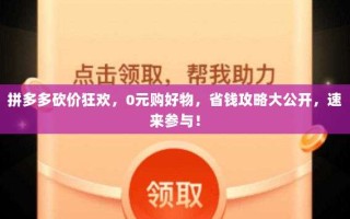 拼多多砍价狂欢，0元购好物，省钱攻略大公开，速来参与！