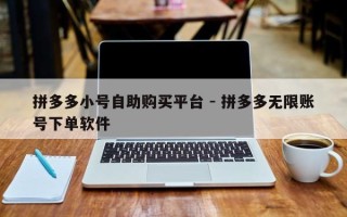 拼多多小号自助购买平台 - 拼多多无限账号下单软件