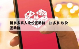 拼多多真人砍价互助群 - 拼多多 砍价 互助群