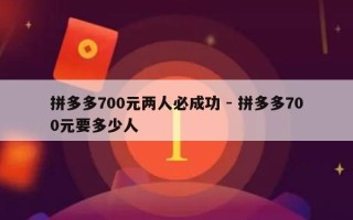 拼多多700元两人必成功 - 拼多多700元要多少人