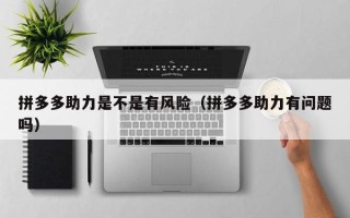 拼多多助力是不是有风险（拼多多助力有问题吗）