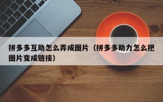 拼多多互助怎么弄成图片（拼多多助力怎么把图片变成链接）