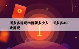 拼多多提现四百要多少人 - 拼多多400块提现