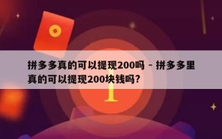 拼多多真的可以提现200吗 - 拼多多里真的可以提现200块钱吗?