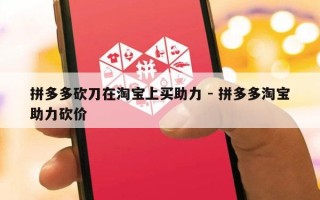 拼多多砍刀在淘宝上买助力 - 拼多多淘宝助力砍价