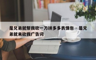是兄弟就帮我砍一刀拼多多表情包 - 是兄弟就来砍我广告词