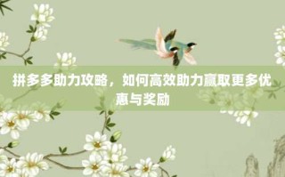 拼多多助力攻略，如何高效助力赢取更多优惠与奖励