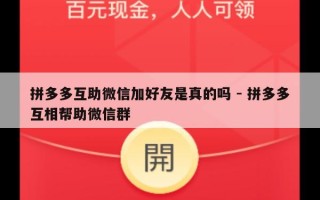 拼多多互助微信加好友是真的吗 - 拼多多互相帮助微信群