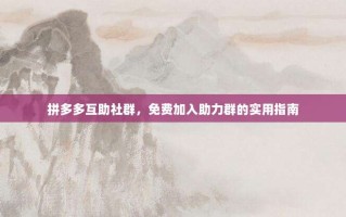 拼多多互助社群，免费加入助力群的实用指南