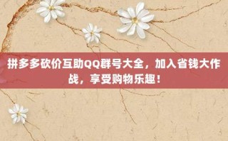 拼多多砍价互助QQ群号大全，加入省钱大作战，享受购物乐趣！