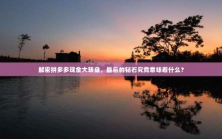 解密拼多多现金大转盘，最后的钻石究竟意味着什么？