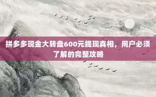 拼多多现金大转盘600元提现真相，用户必须了解的完整攻略
