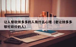 让人帮砍拼多多的人有什么心理（老让拼多多帮忙砍价的人）
