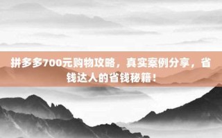 拼多多700元购物攻略，真实案例分享，省钱达人的省钱秘籍！