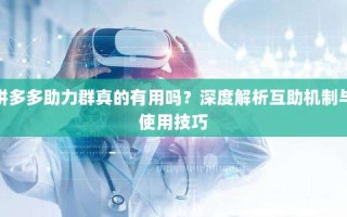 拼多多助力群真的有用吗？深度解析互助机制与使用技巧