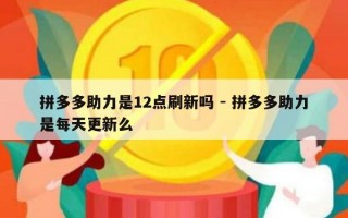 拼多多助力是12点刷新吗 - 拼多多助力是每天更新么