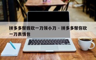 拼多多帮我砍一刀领小刀 - 拼多多帮你砍一刀表情包