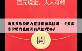 拼多多砍价助力直播间有风险吗 - 拼多多砍价助力直播间有风险吗知乎