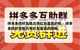 拼多多找好友助力领红包是真的吗 - 拼多多找好友助力领红包是真的吗吗