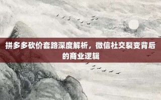 拼多多砍价套路深度解析，微信社交裂变背后的商业逻辑