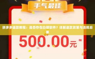 拼多多退款教程：是否存在白嫖软件？详解退款政策与违规后果