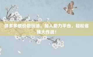 拼多多砍价新玩法，加入助力平台，轻松省钱大作战！