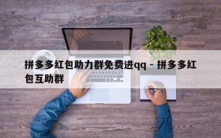 拼多多红包助力群免费进qq - 拼多多红包互助群