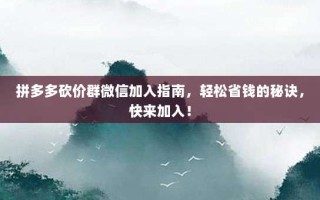 拼多多砍价群微信加入指南，轻松省钱的秘诀，快来加入！