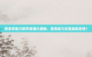 拼多多助力软件真相大揭秘，是真助力还是虚假宣传？