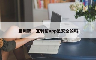 互利帮 - 互利帮app是安全的吗