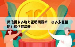 微信拼多多助力互助团最新 - 拼多多互相助力微信群最新