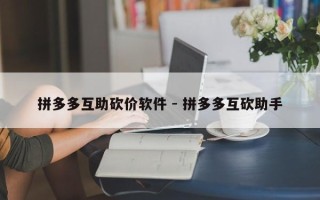 拼多多互助砍价软件 - 拼多多互砍助手