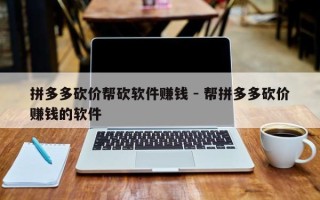 拼多多砍价帮砍软件赚钱 - 帮拼多多砍价赚钱的软件