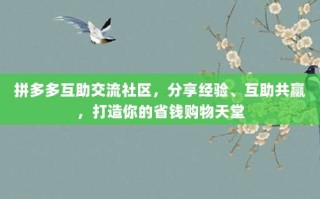 拼多多互助交流社区，分享经验、互助共赢，打造你的省钱购物天堂