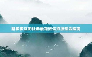 拼多多互助社群最新微信资源整合指南