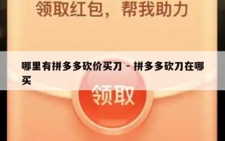 哪里有拼多多砍价买刀 - 拼多多砍刀在哪买