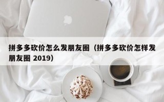 拼多多砍价怎么发朋友圈（拼多多砍价怎样发朋友圈 2019）