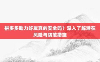 拼多多助力好友真的安全吗？深入了解潜在风险与防范措施