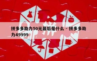 拼多多助力50元最后是什么 - 拼多多助力49999