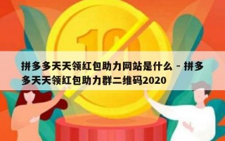 拼多多天天领红包助力网站是什么 - 拼多多天天领红包助力群二维码2020