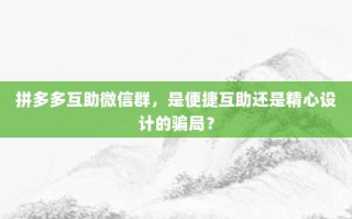 拼多多互助微信群，是便捷互助还是精心设计的骗局？
