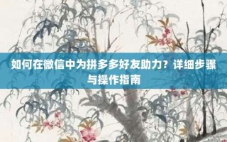 如何在微信中为拼多多好友助力？详细步骤与操作指南