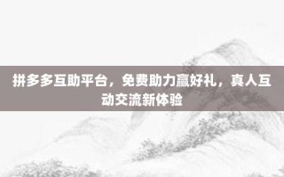 拼多多互助平台，免费助力赢好礼，真人互动交流新体验