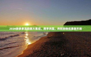 2020拼多多互助群大集结，携手共赢，共创购物优惠新天地