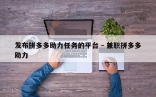 发布拼多多助力任务的平台 - 兼职拼多多助力
